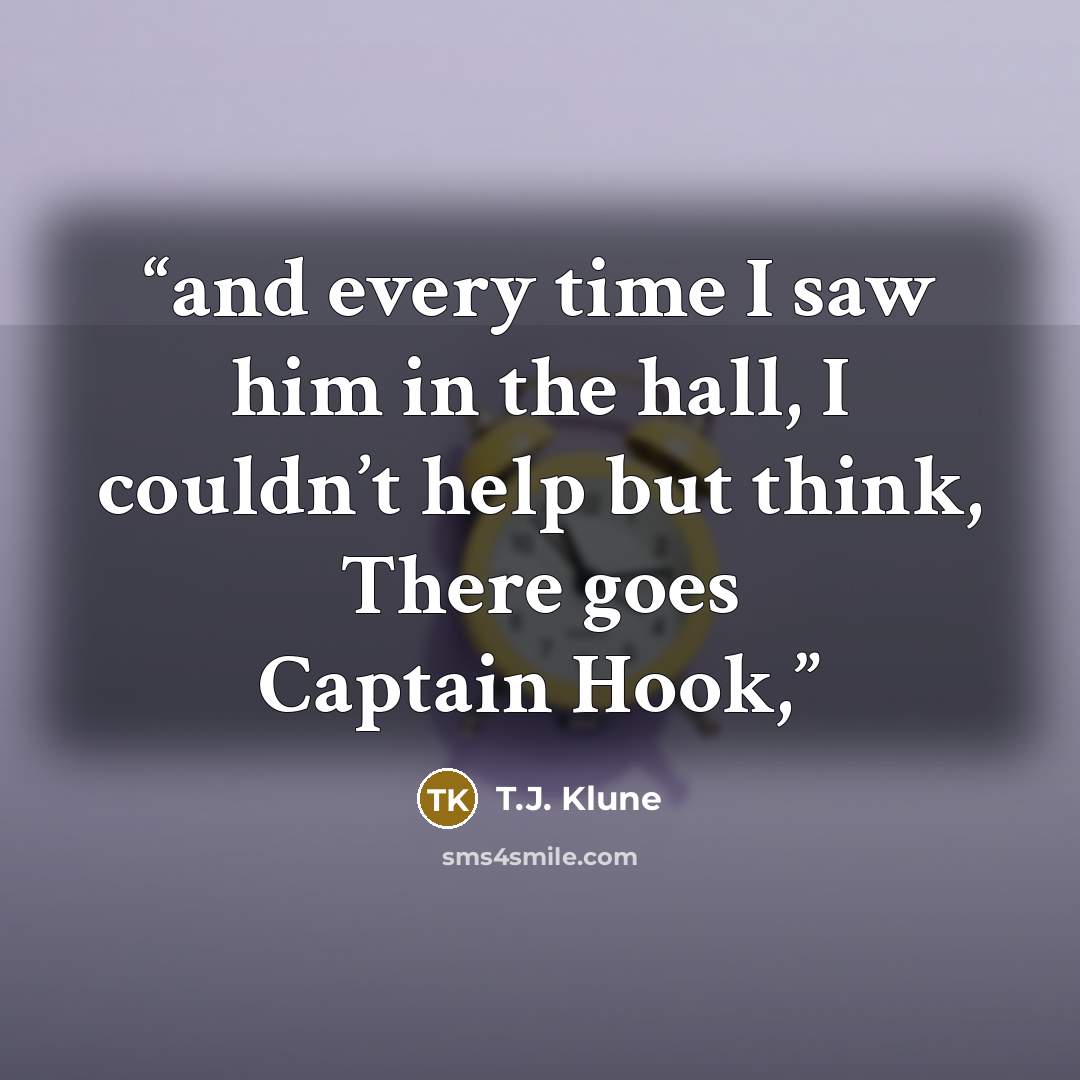 “and every time I saw him in the hall, I couldn’t help but think, There goes Captain Hook,” quote by T.J. Klune