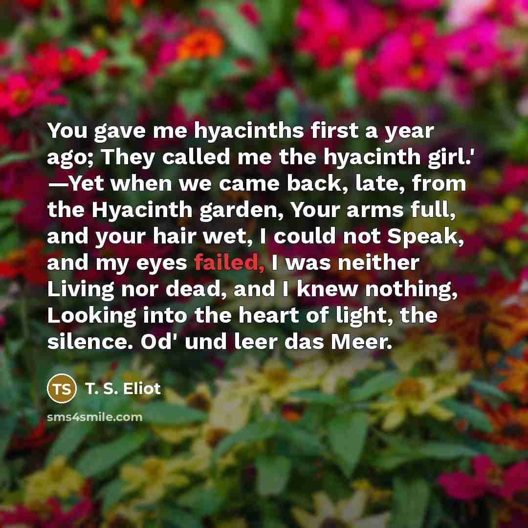 “You gave me hyacinths first a year ago; They called…” quote by T. S. Eliot
