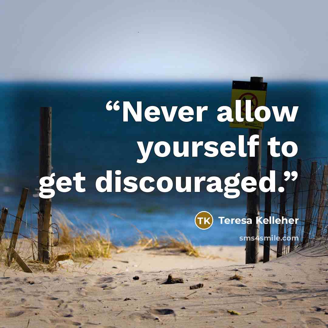 “Never allow yourself to get discouraged.” quote by Teresa Kelleher