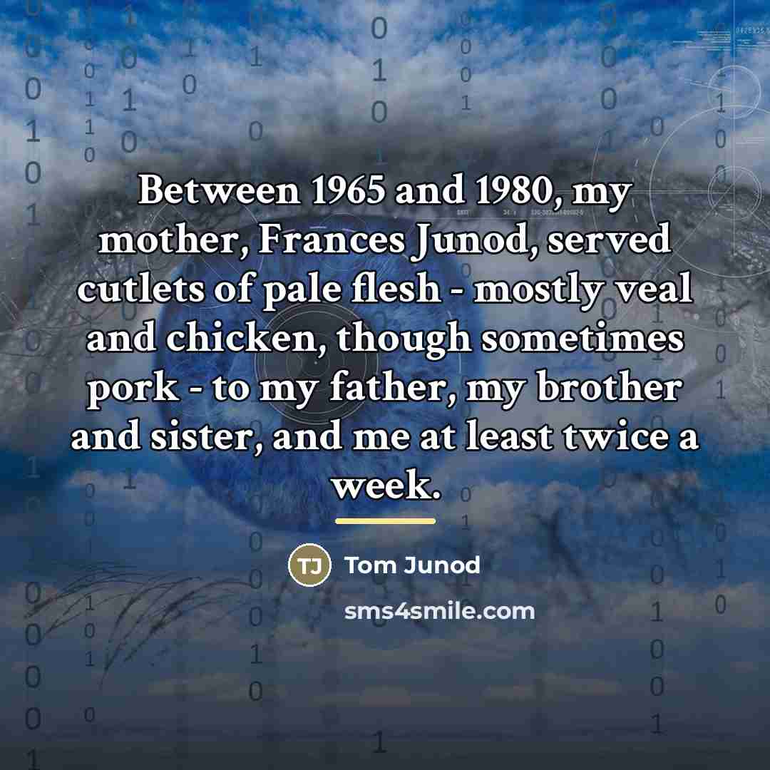 “Between 1965 and 1980, my mother, Frances Junod, served cutlets…” quote by Tom Junod
