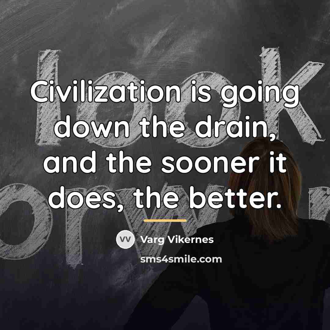 “Civilization is going down the drain, and the sooner it…” quote by Varg Vikernes