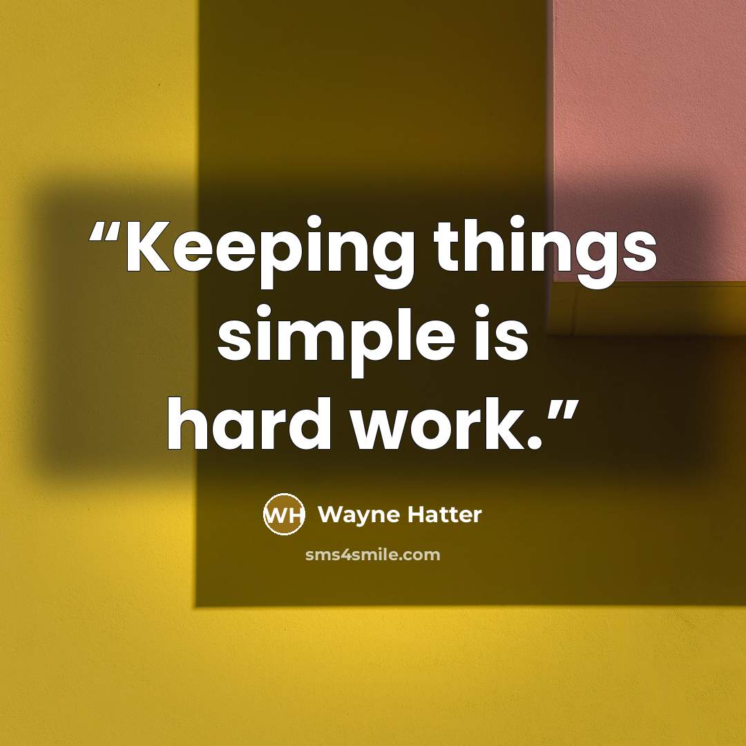 “Keeping things simple is hard work.” quote by Wayne Hatter