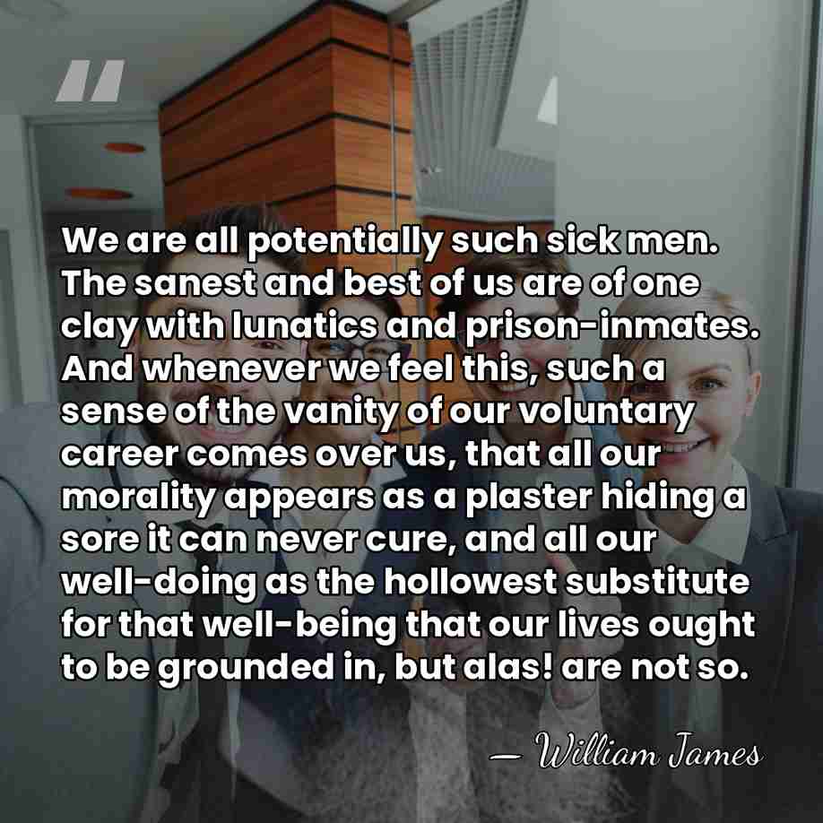 We are all potentially such sick men. The sanest and best of&hellip; - William James