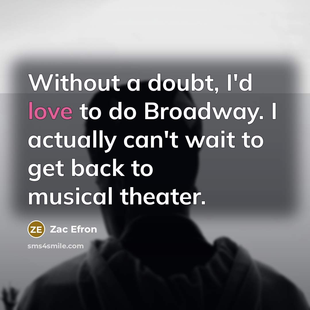“Without a doubt, I'd love to do Broadway. I actually…” quote by Zac Efron