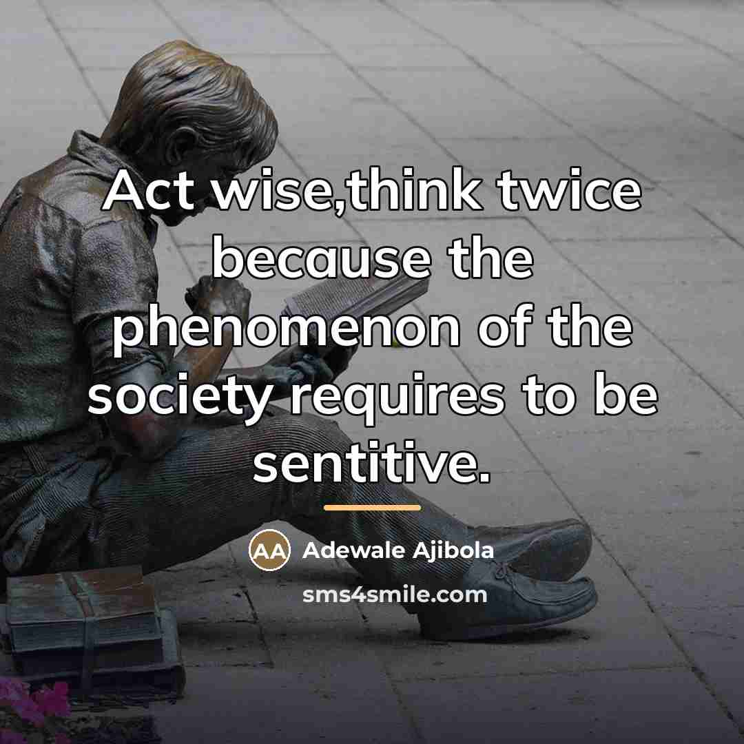 “Act wise,think twice because the phenomenon of the society requires…” quote by Adewale Ajibola