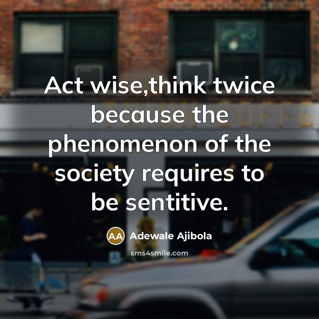“Act wise,think twice because the phenomenon of the society requires to be sentitive.” quote by Adewale Ajibola