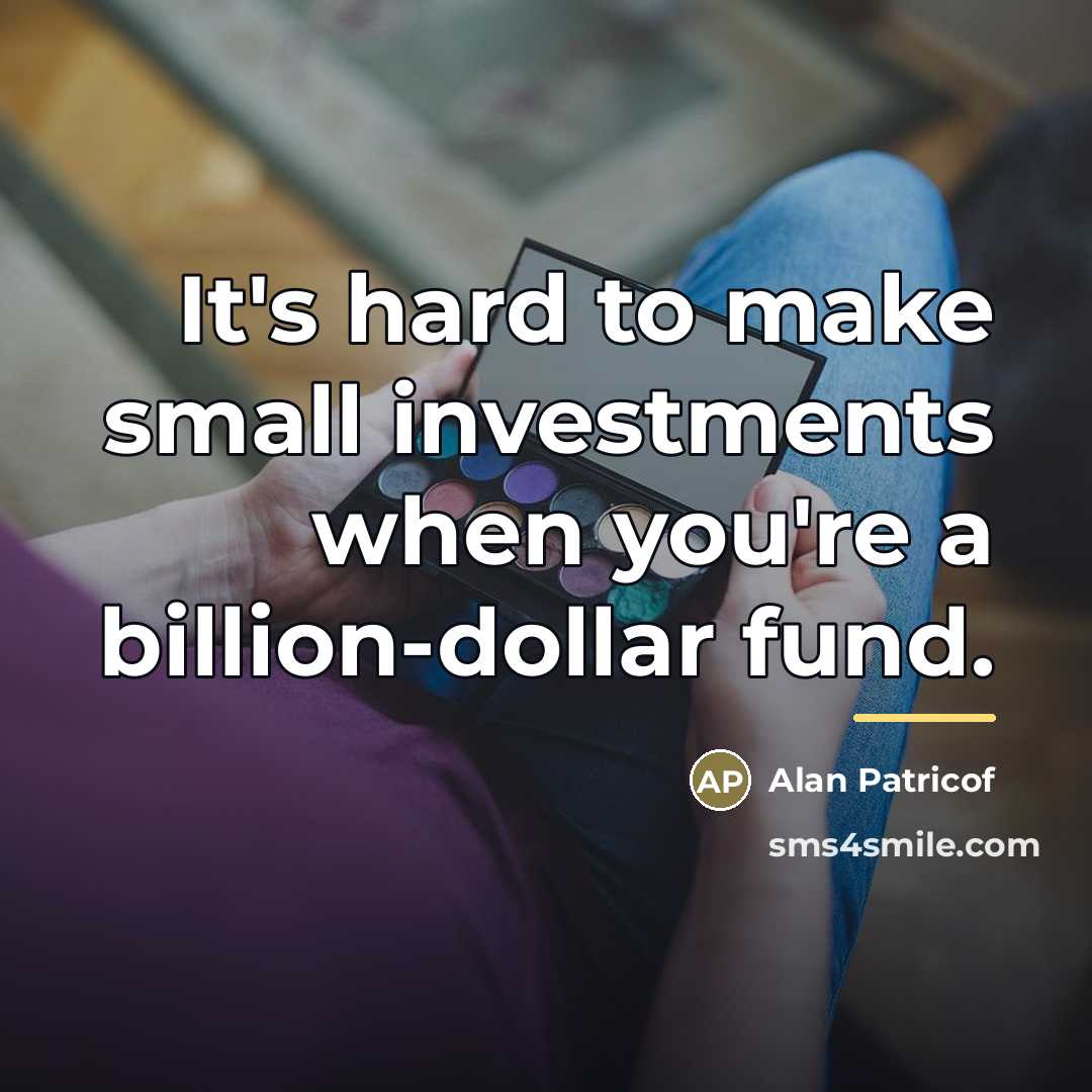 “It's hard to make small investments when you're a billion-dollar…” quote by Alan Patricof