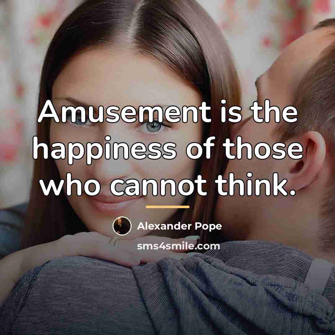 “Amusement is the happiness of those who cannot think.…” quote by Alexander Pope