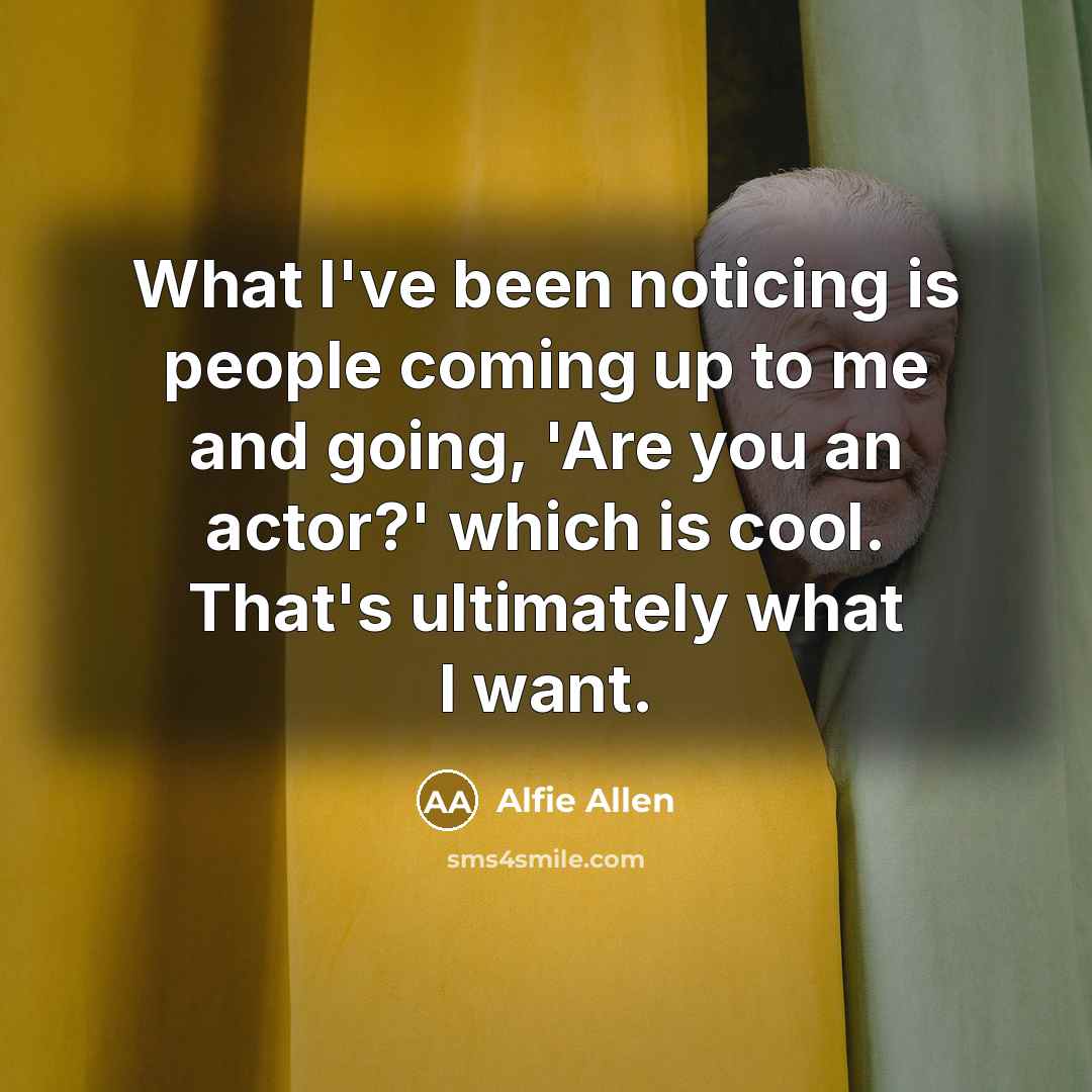 “What I've been noticing is people coming up to me…” quote by Alfie Allen