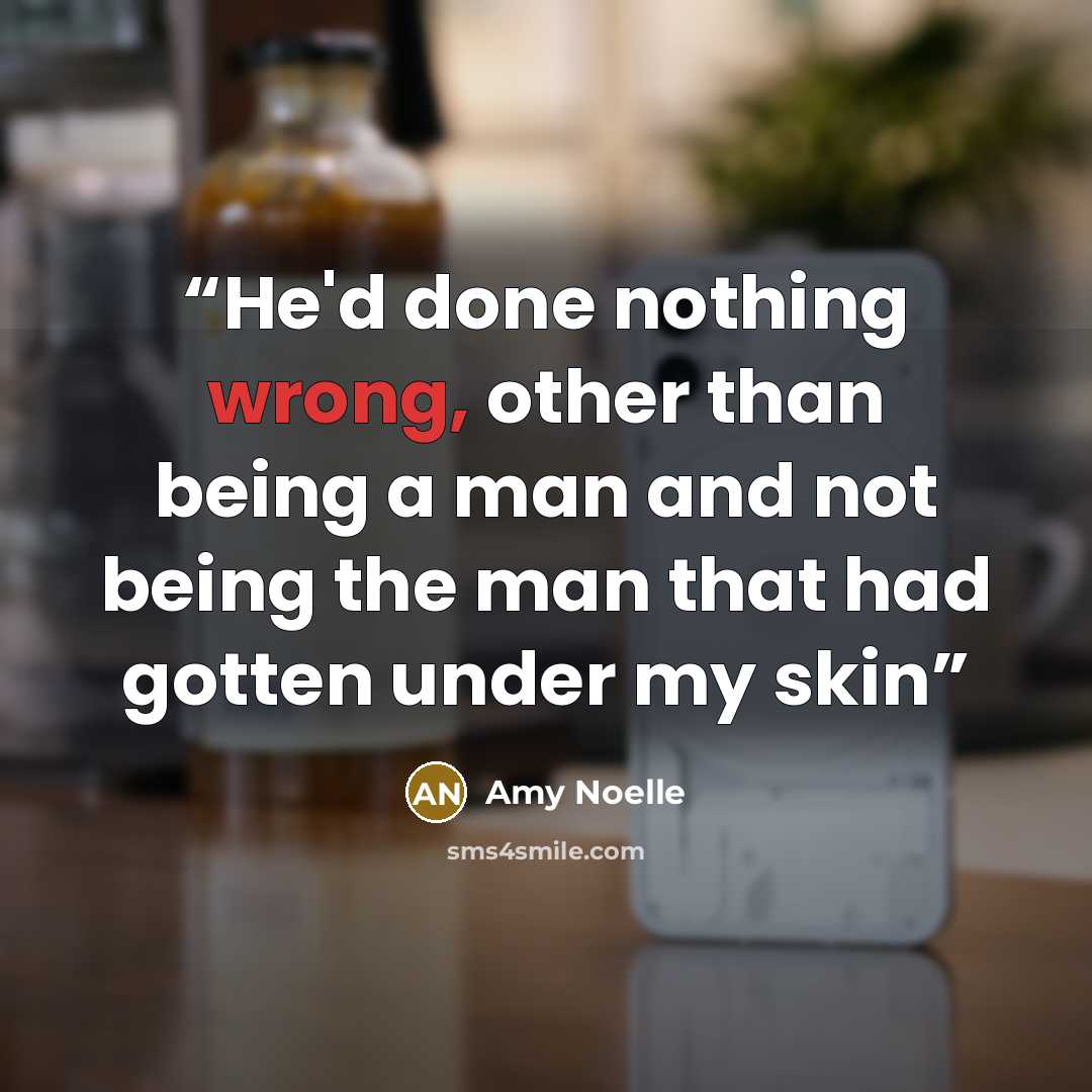 “He'd done nothing wrong, other than being a man and not being the man that had gotten under my skin” quote by Amy Noelle