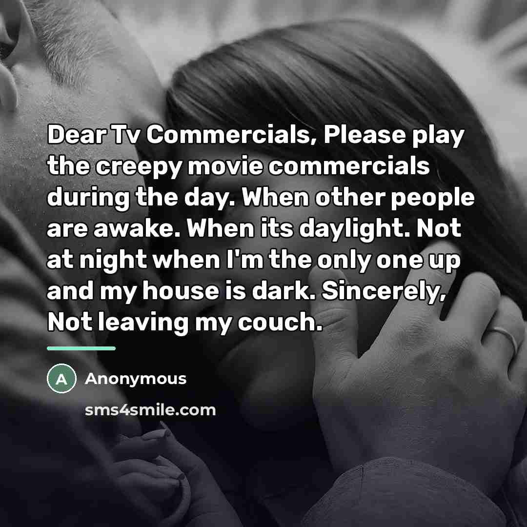 “Dear Tv Commercials, Please play the creepy movie commercials during…” quote by Anonymous