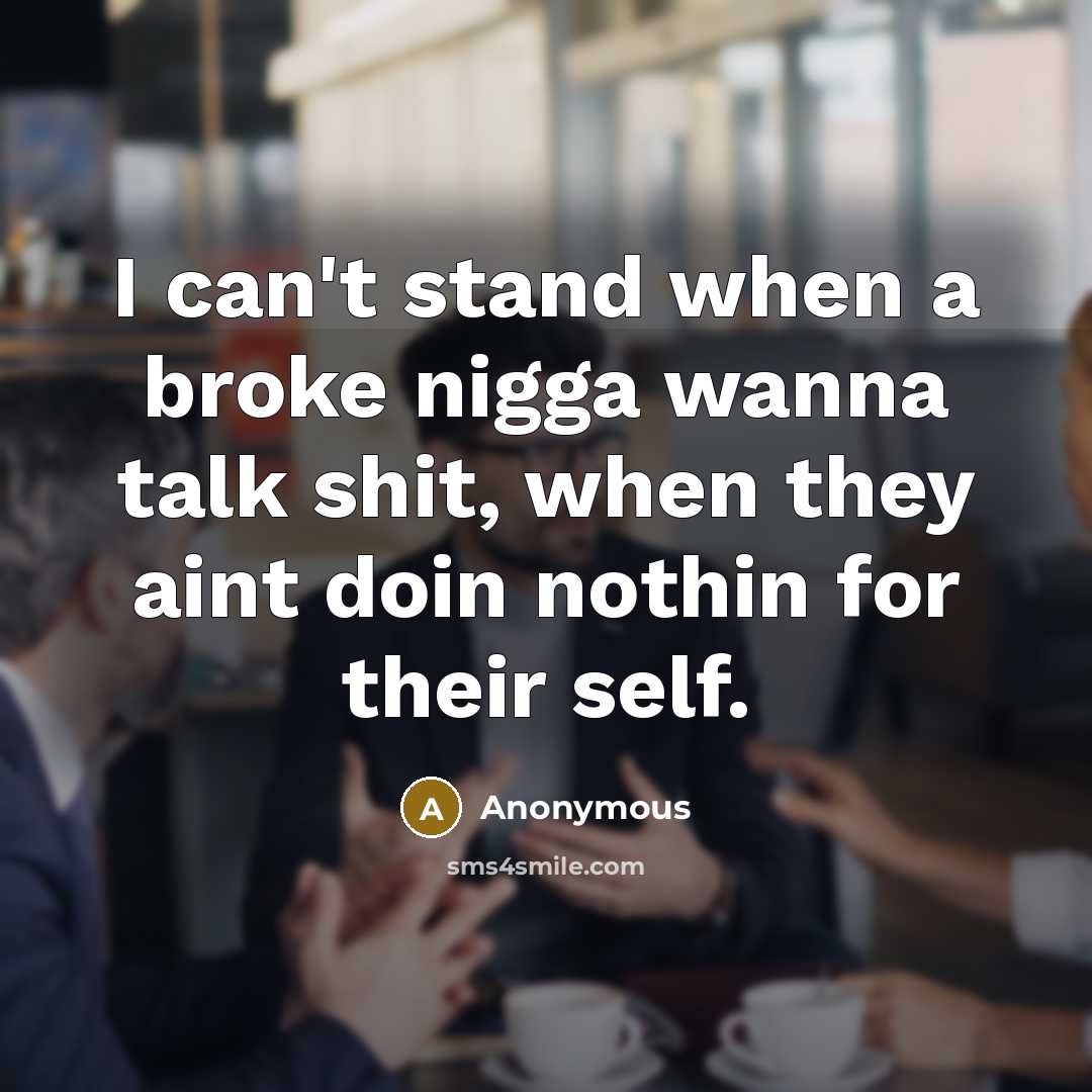 “I can't stand when a broke nigga wanna talk shit,…” quote by Anonymous