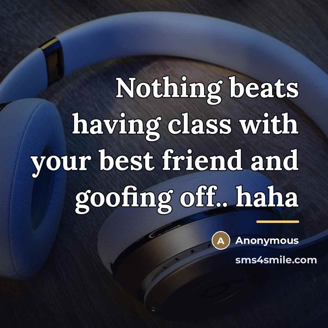“Nothing beats having class with your best friend and goofing…” quote by Anonymous