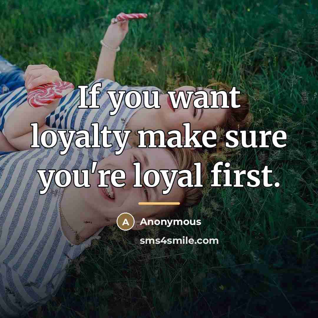 “If you want loyalty make sure you're loyal first.…” quote by Anonymous