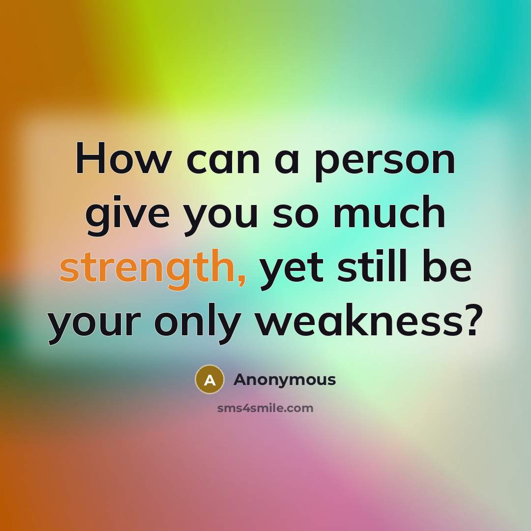 “How can a person give you so much strength, yet…” quote by Anonymous