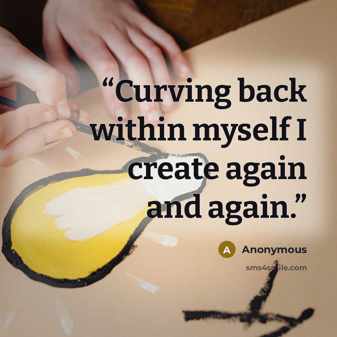“Curving back within myself I create again and again.” quote by Anonymous