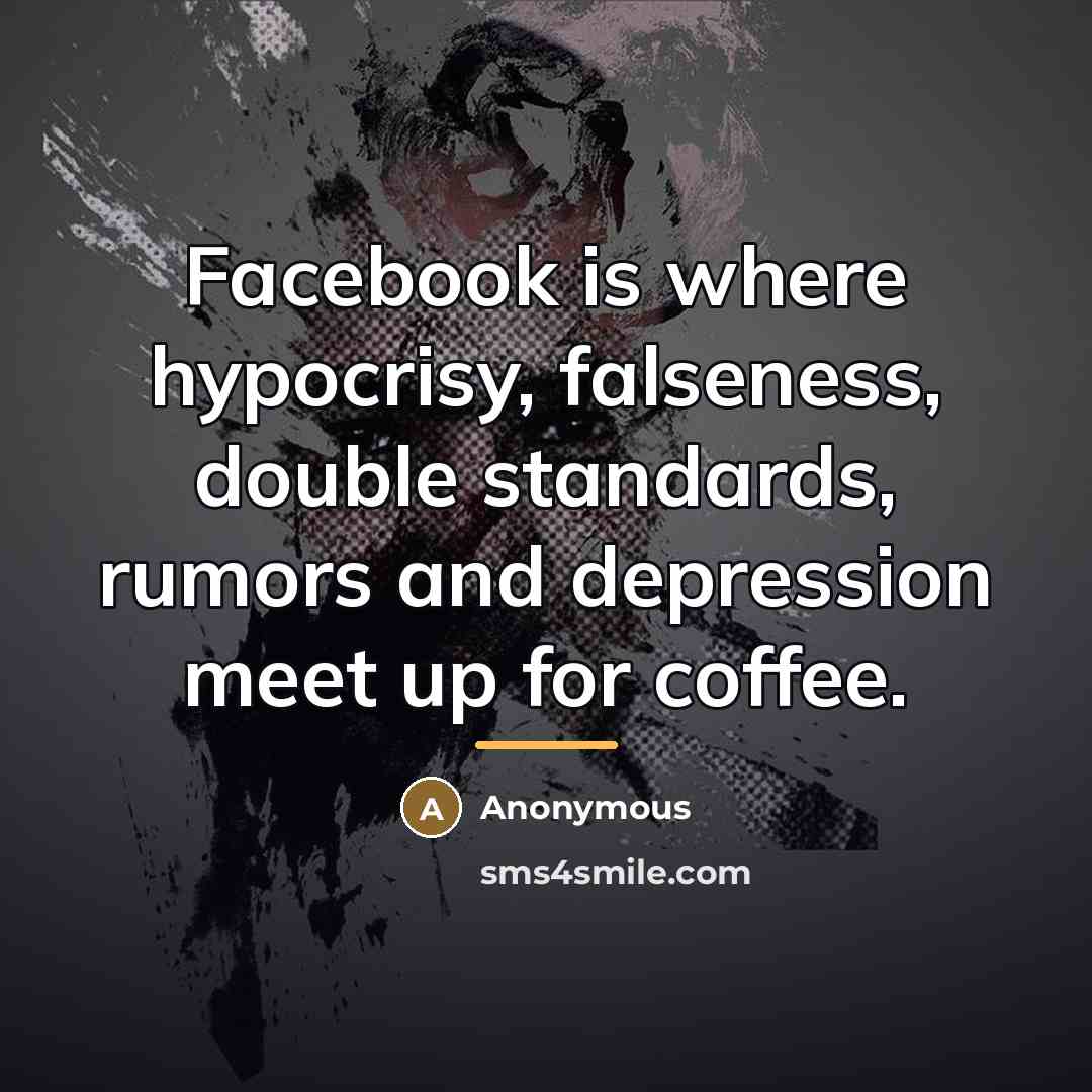 “Facebook is where hypocrisy, falseness, double standards, rumors and depression…” quote by Anonymous