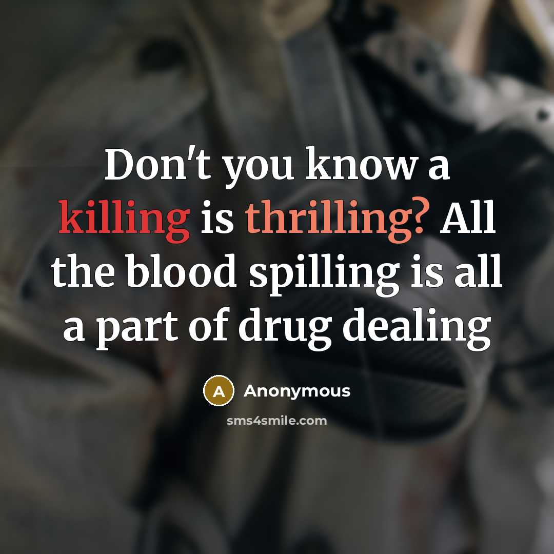 “Don't you know a killing is thrilling? All the blood spilling is all a part of drug dealing” quote by Anonymous