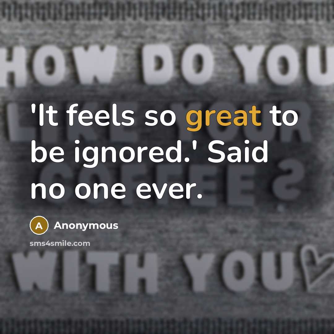 “'It feels so great to be ignored.' Said no one ever.” quote by Anonymous