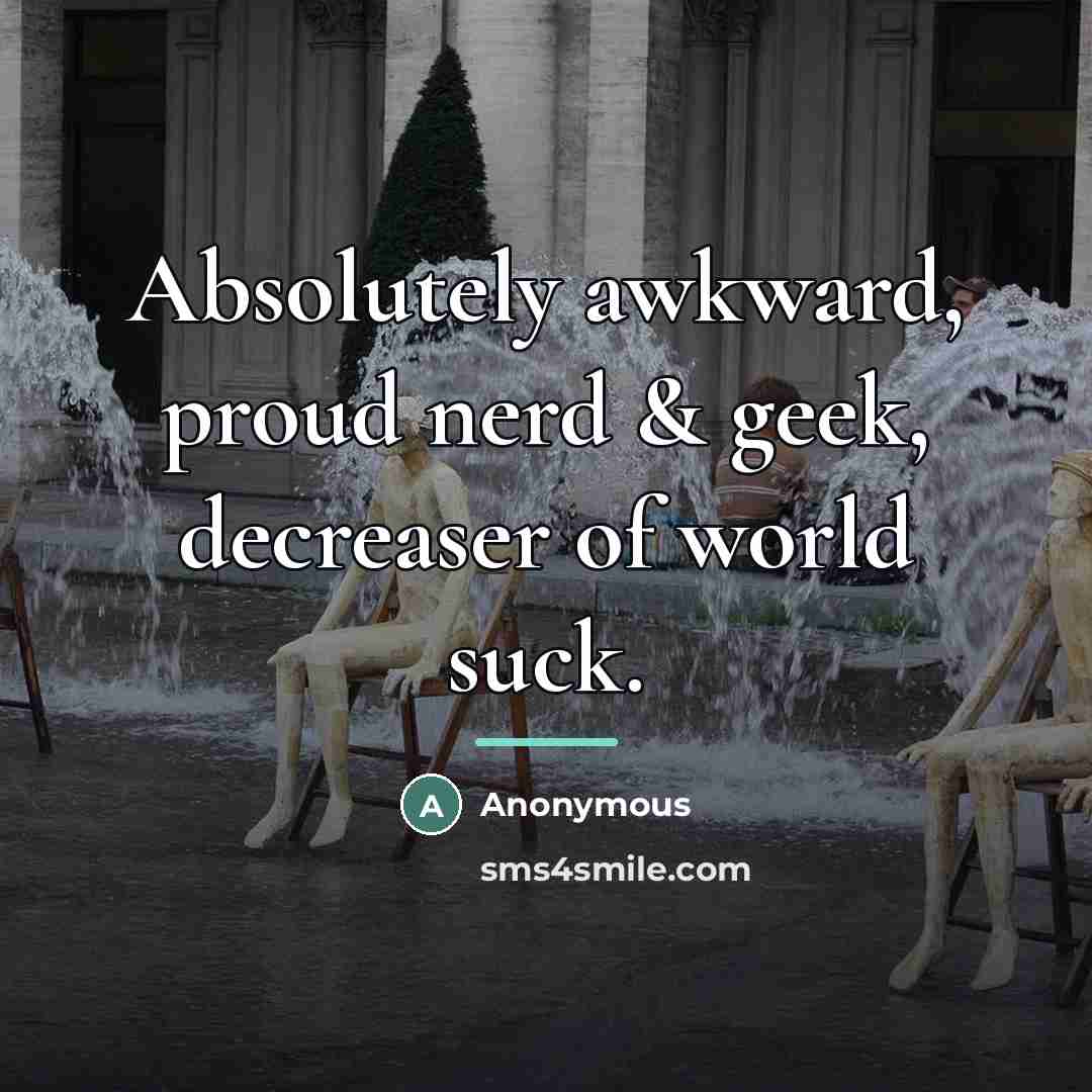 “Absolutely awkward, proud nerd & geek, decreaser of world suck.…” quote by Anonymous