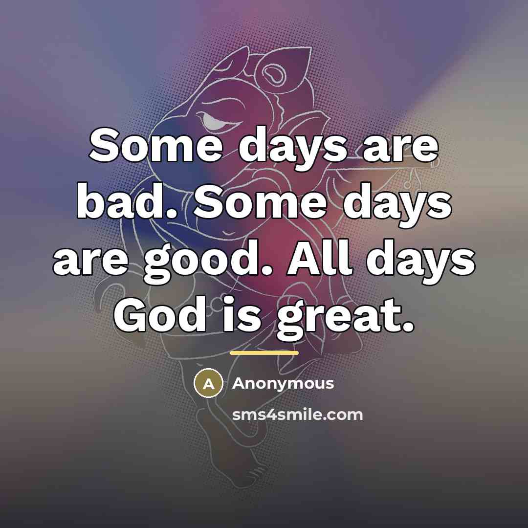 “Some days are bad. Some days are good. All days…” quote by Anonymous
