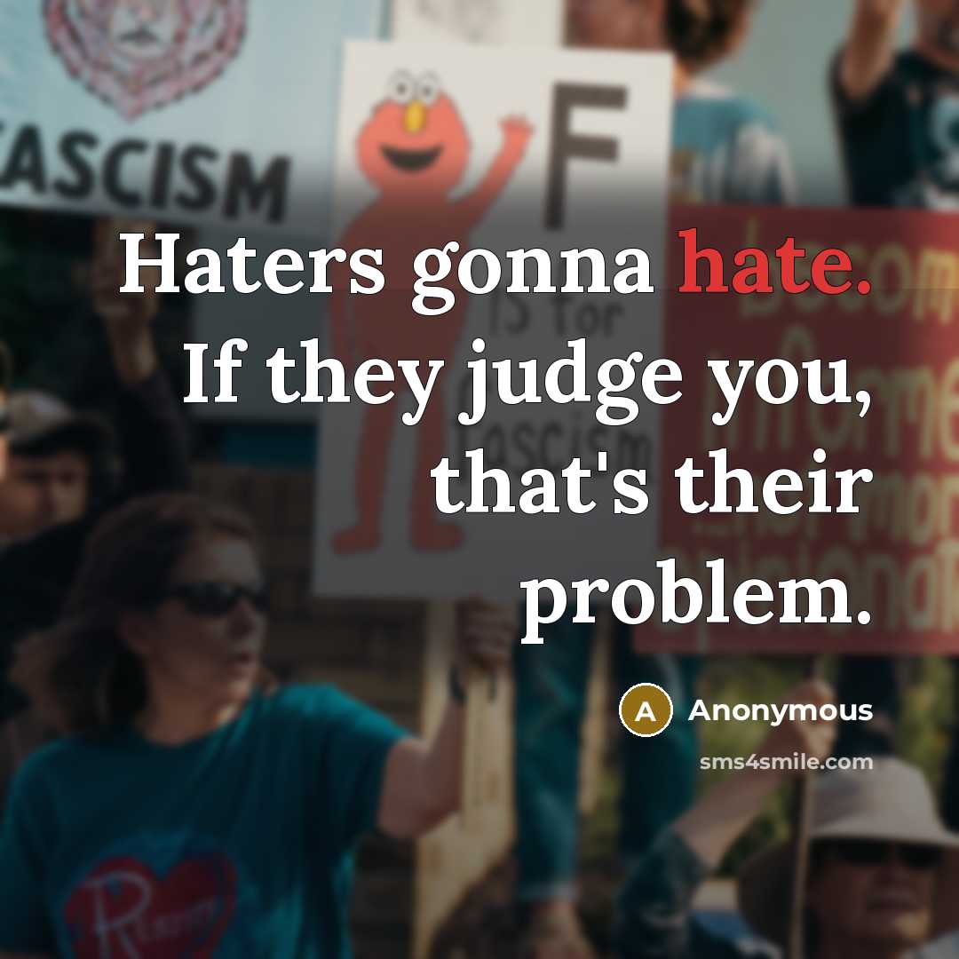 “Haters gonna hate. If they judge you, that's their problem.” quote by Anonymous