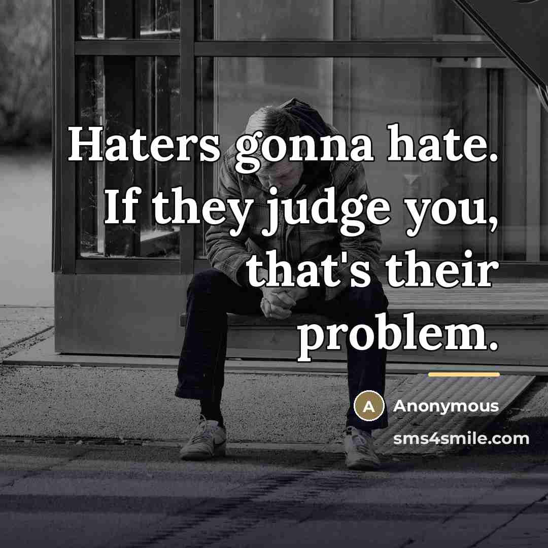 “Haters gonna hate. If they judge you, that's their problem.…” quote by Anonymous