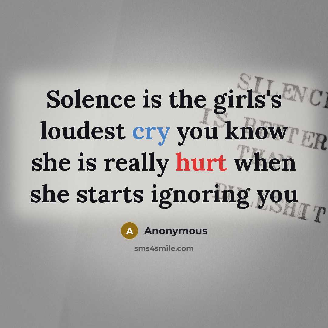 “Solence is the girls's loudest cry you know she is really hurt when she starts ignoring you” quote by Anonymous