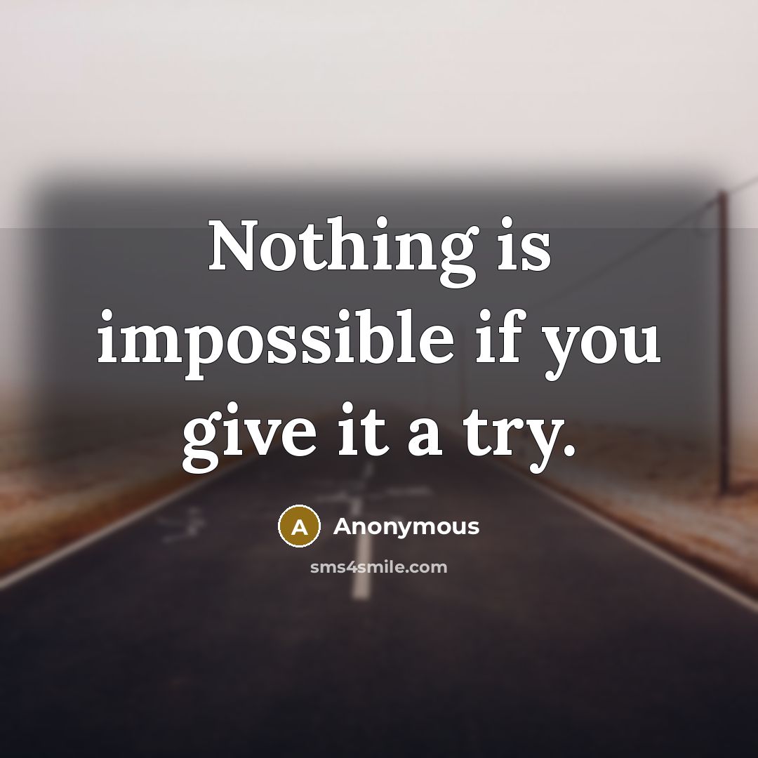 “Nothing is impossible if you give it a try.” quote by Anonymous