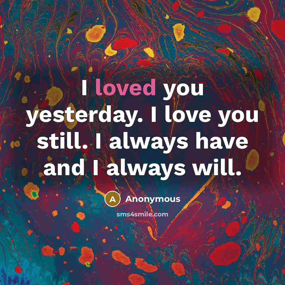 “I loved you yesterday. I love you still. I always…” quote by Anonymous