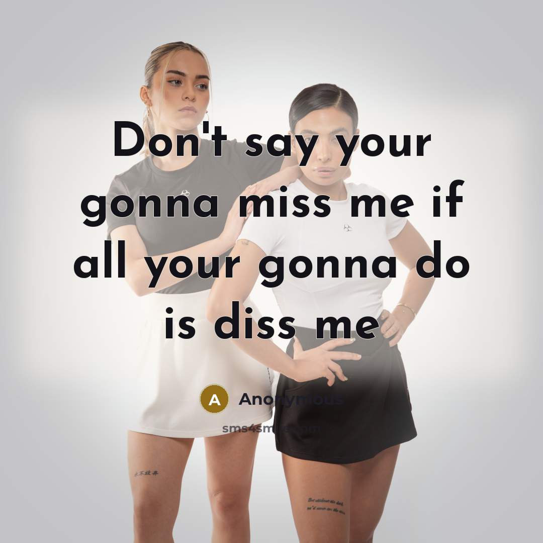 “Don't say your gonna miss me if all your gonna do is diss me” quote by Anonymous