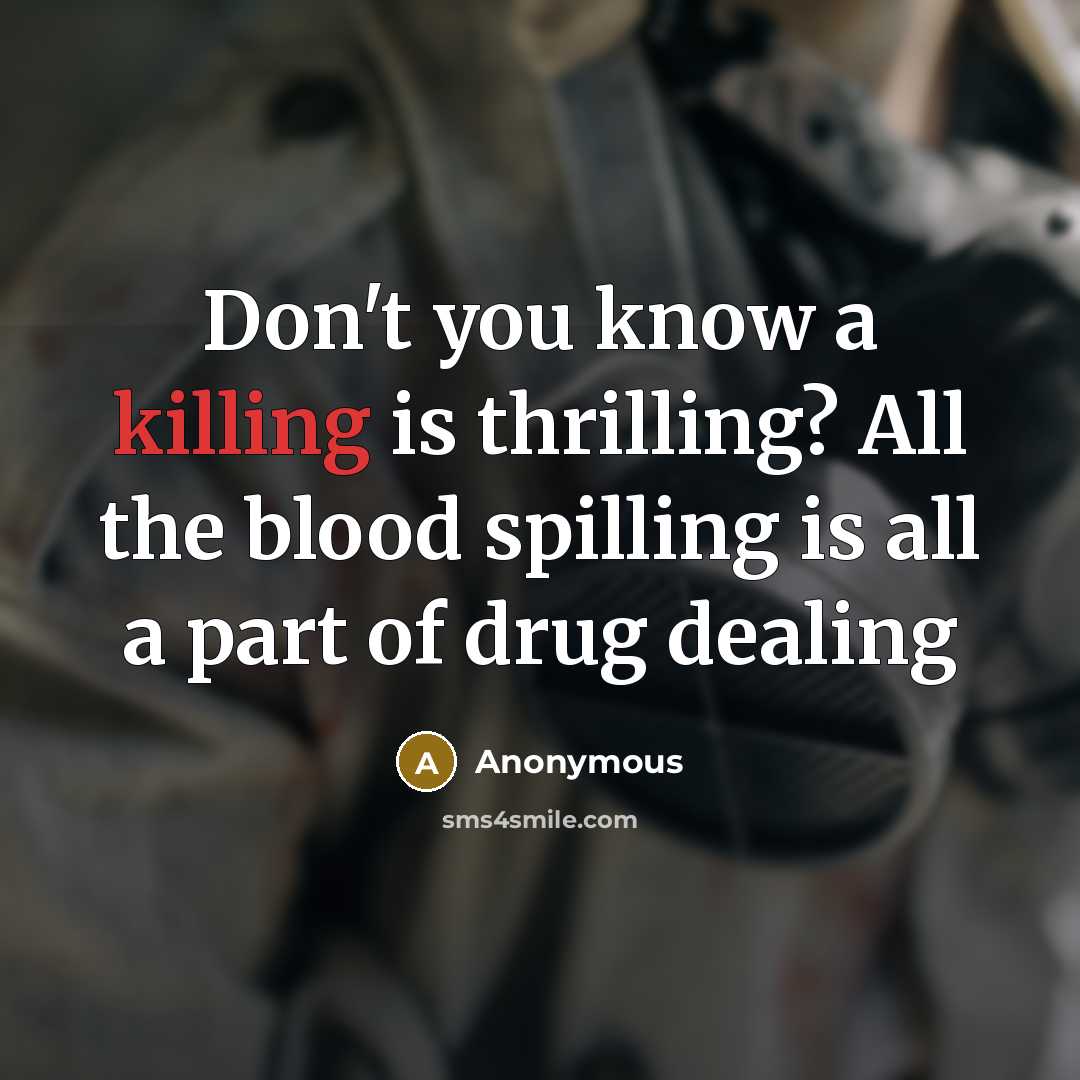 “Don't you know a killing is thrilling? All the blood spilling is all a part of drug dealing” quote by Anonymous
