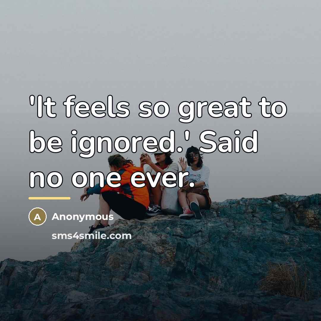 “'It feels so great to be ignored.' Said no one…” quote by Anonymous
