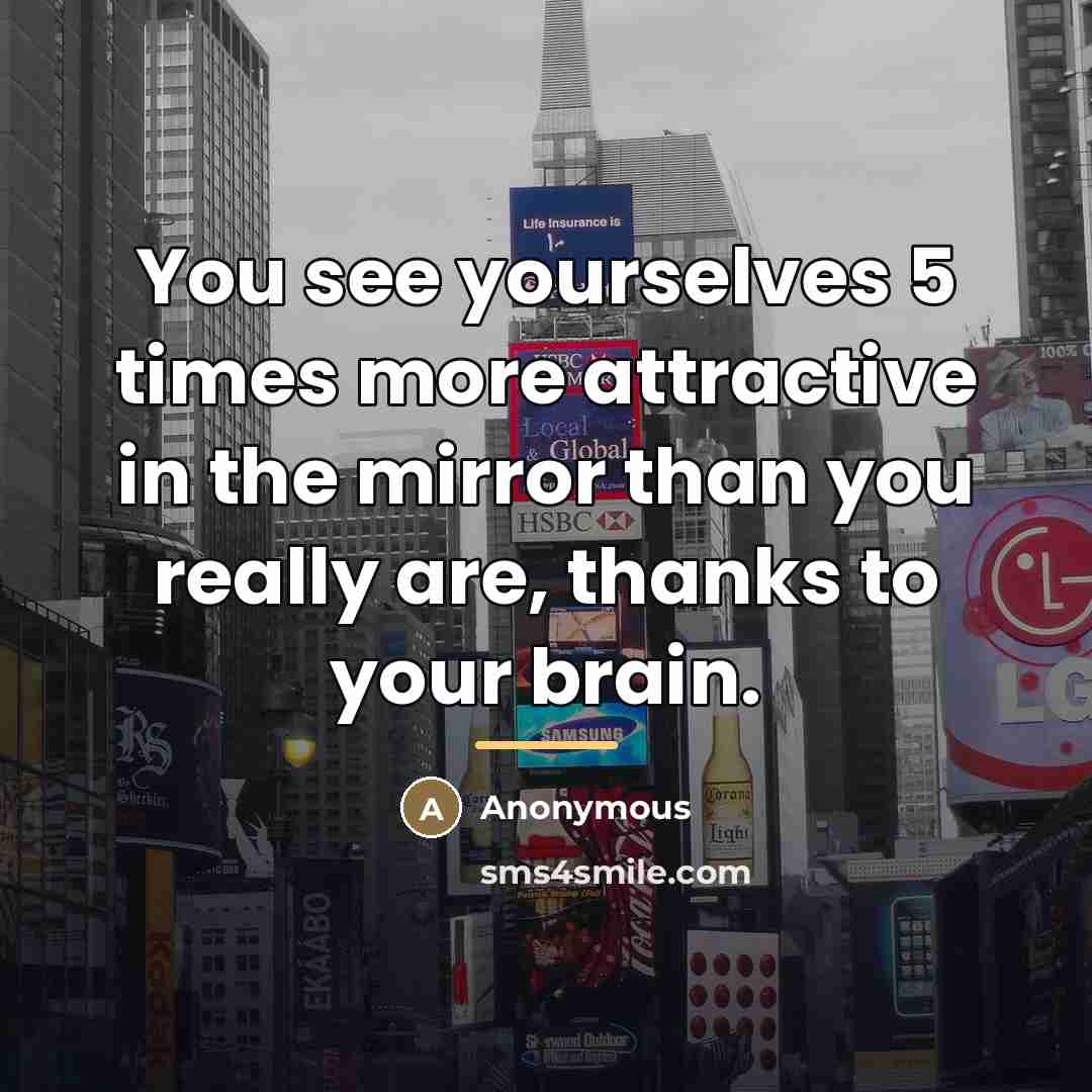 “You see yourselves 5 times more attractive in the mirror…” quote by Anonymous