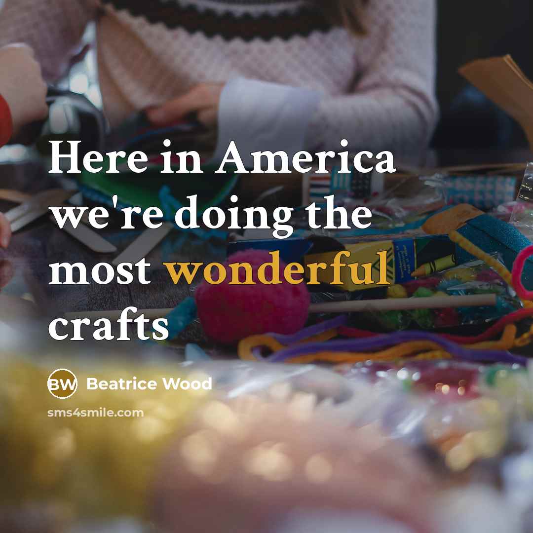 “Here in America we're doing the most wonderful crafts…” quote by Beatrice Wood