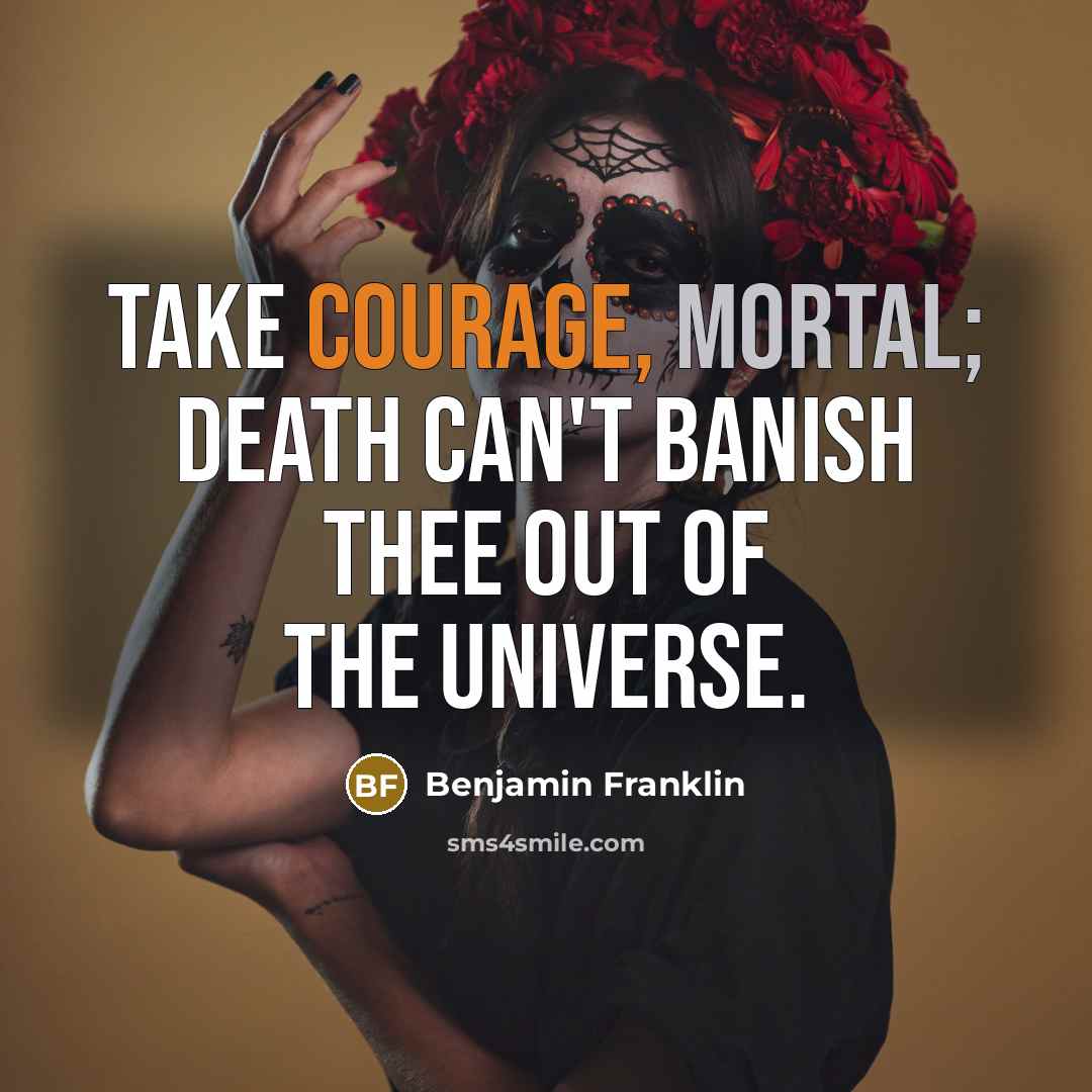 “Take Courage, Mortal; Death can't banish thee out of the…” quote by Benjamin Franklin