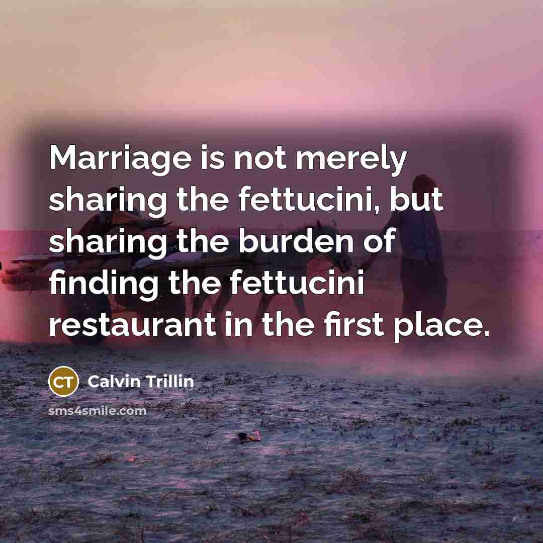 “Marriage is not merely sharing the fettucini, but sharing the…” quote by Calvin Trillin