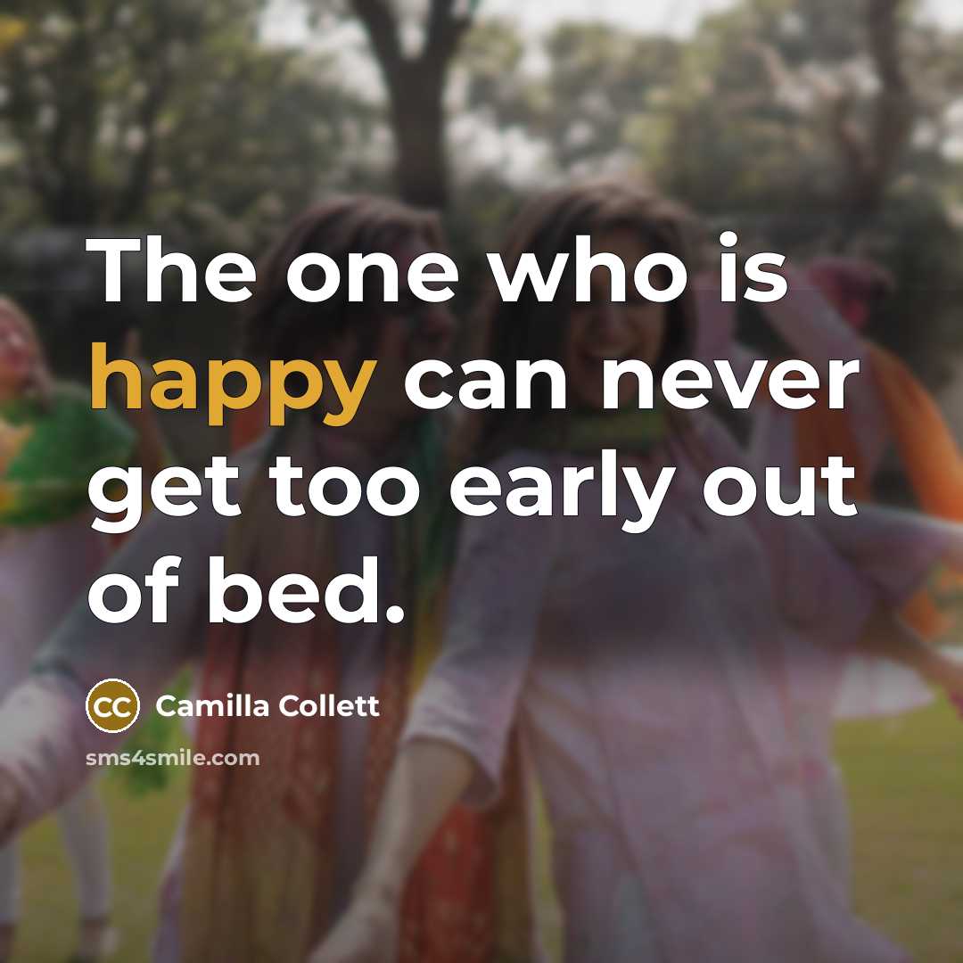 “The one who is happy can never get too early out of bed.” quote by Camilla Collett
