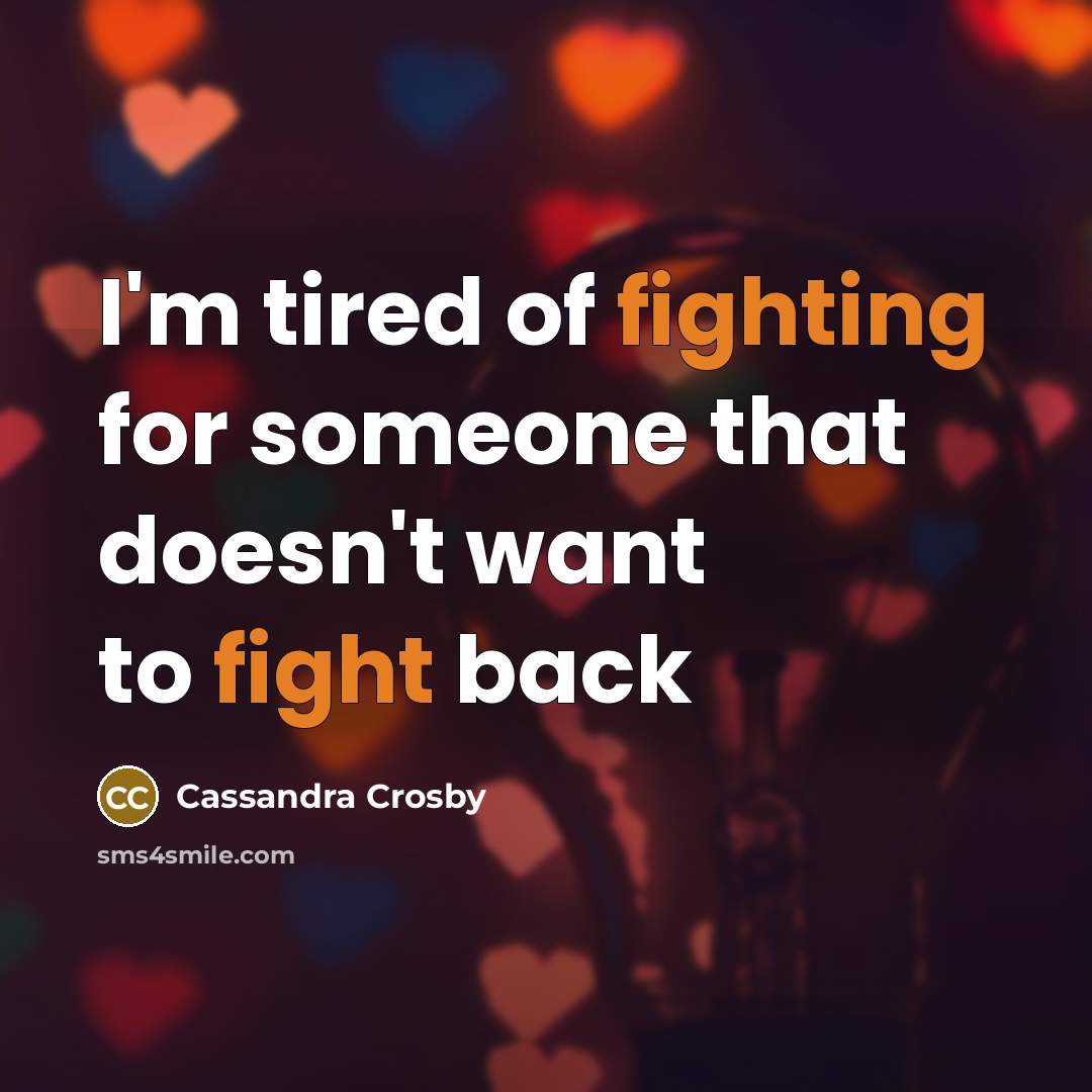 “I'm tired of fighting for someone that doesn't want to fight back” quote by Cassandra Crosby