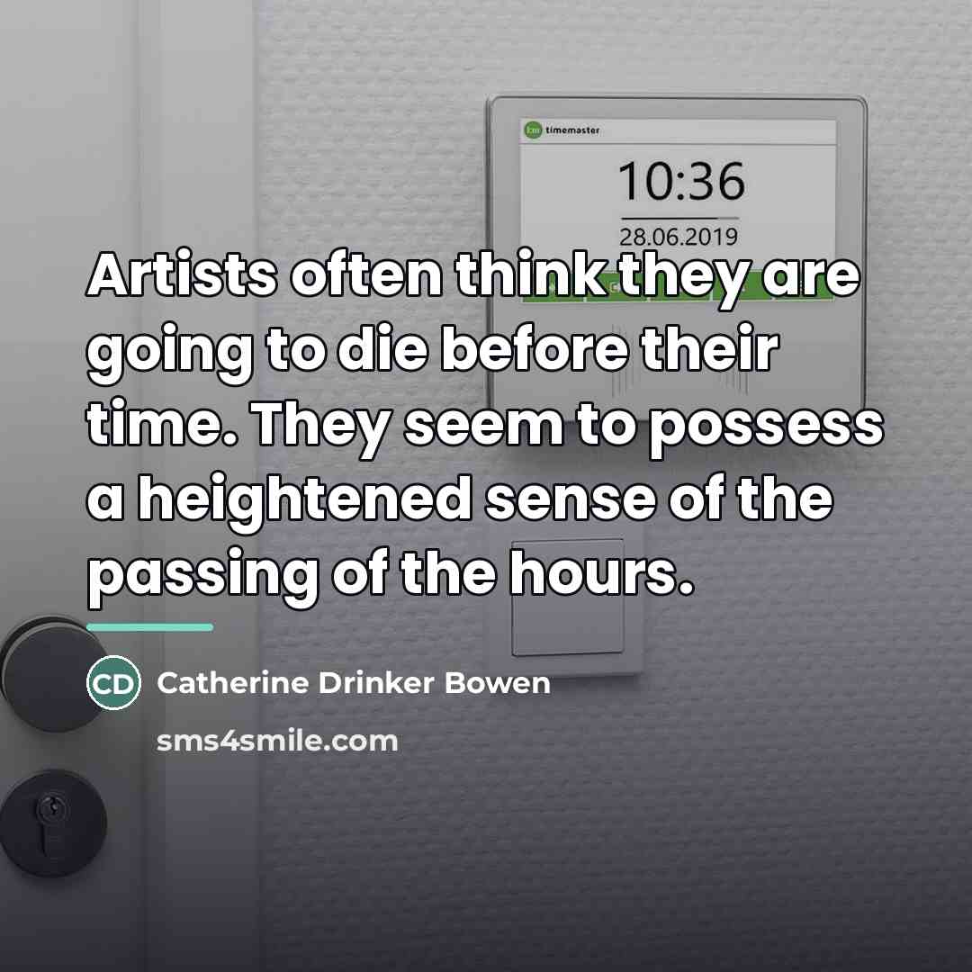 “Artists often think they are going to die before their…” quote by Catherine Drinker Bowen