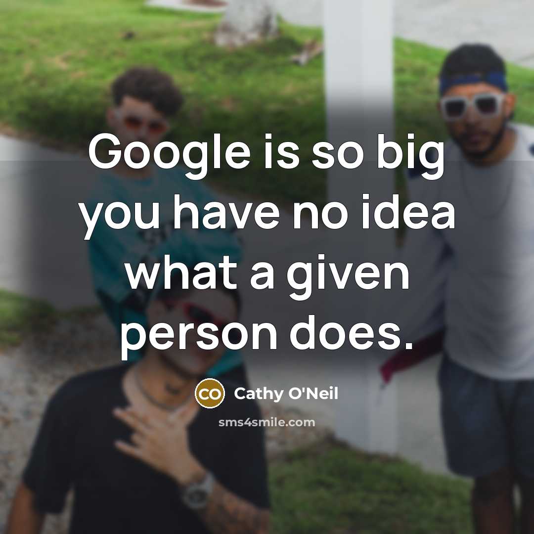“Google is so big you have no idea what a…” quote by Cathy O'Neil