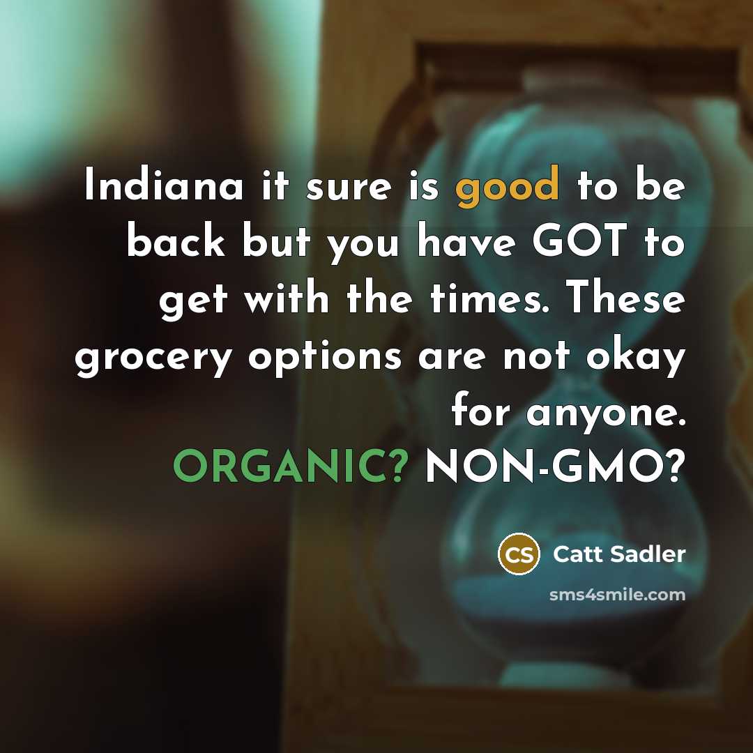 “Indiana it sure is good to be back but you have GOT to get with the times. These grocery options are not okay for anyone. ORGANIC? NON-GMO?” quote by Catt Sadler