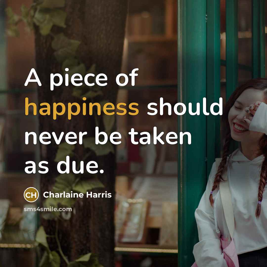 “A piece of happiness should never be taken as due.…” quote by Charlaine Harris