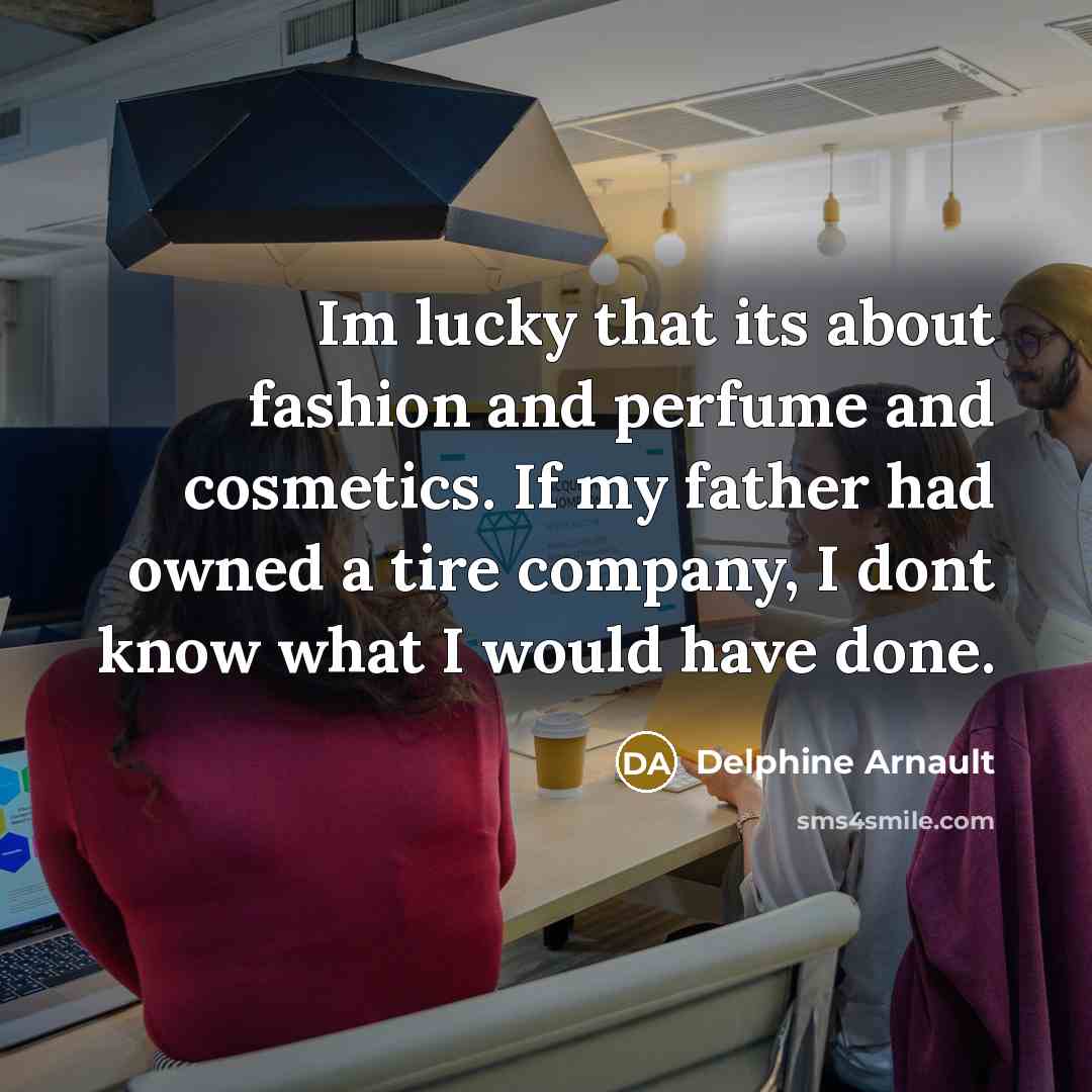 “Im lucky that its about fashion and perfume and cosmetics.…” quote by Delphine Arnault