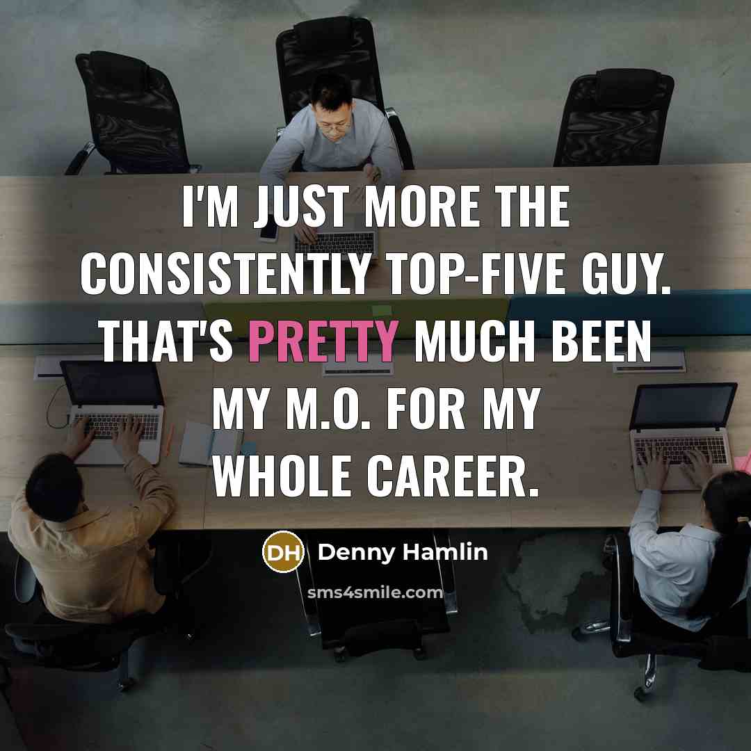 “I'm just more the consistently top-five guy. That's pretty much…” quote by Denny Hamlin
