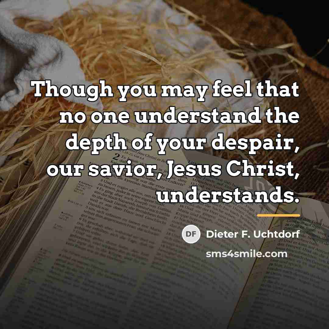 “Though you may feel that no one understand the depth…” quote by Dieter F. Uchtdorf