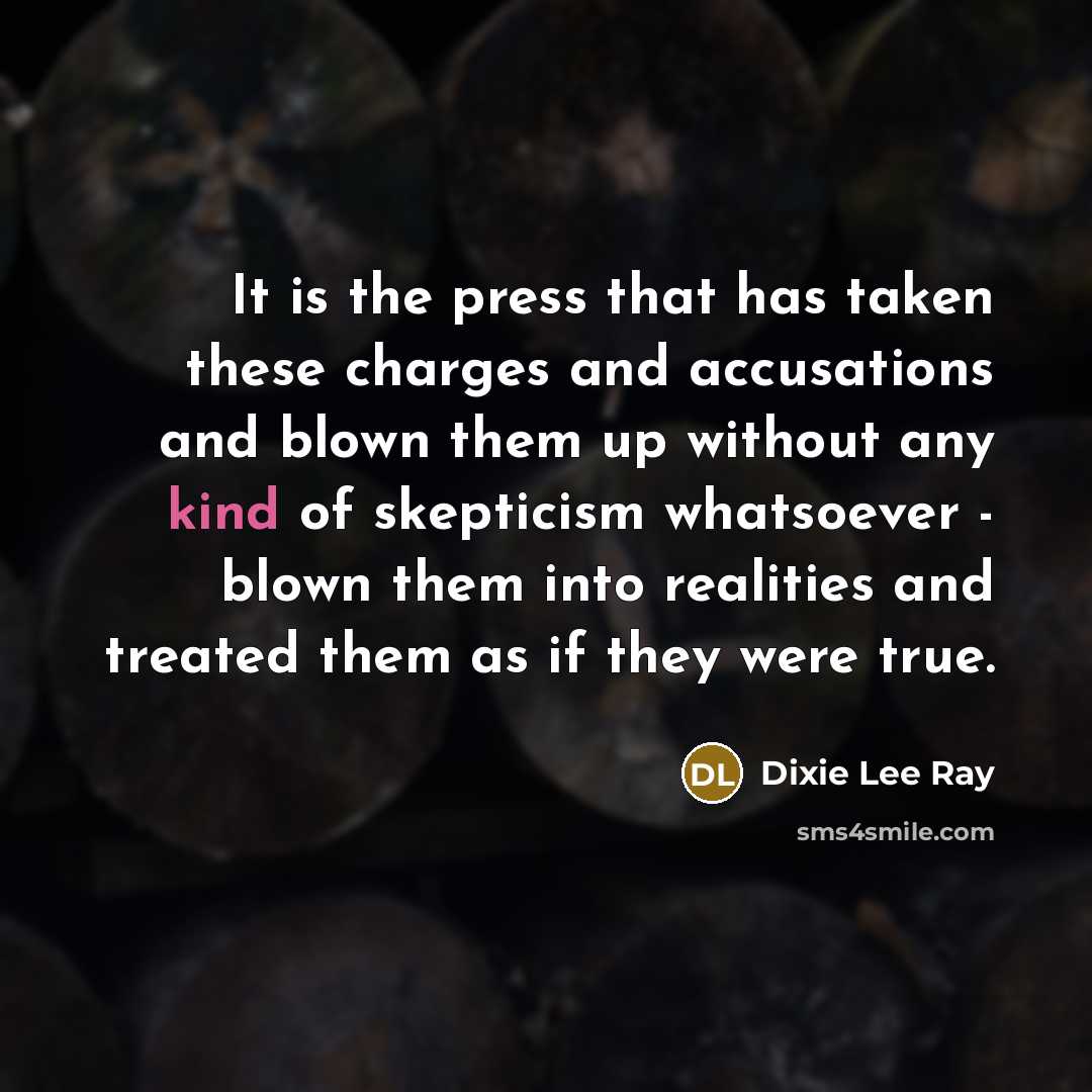 “It is the press that has taken these charges and…” quote by Dixie Lee Ray