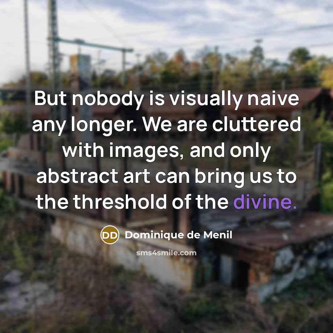 “But nobody is visually naive any longer. We are cluttered…” quote by Dominique de Menil