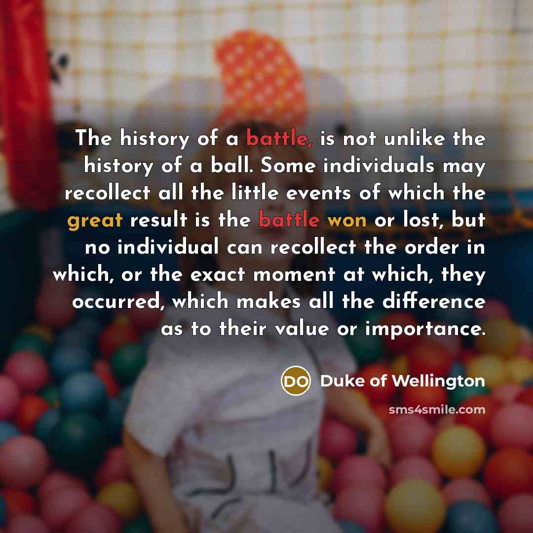“The history of a battle, is not unlike the history…” quote by Duke of Wellington