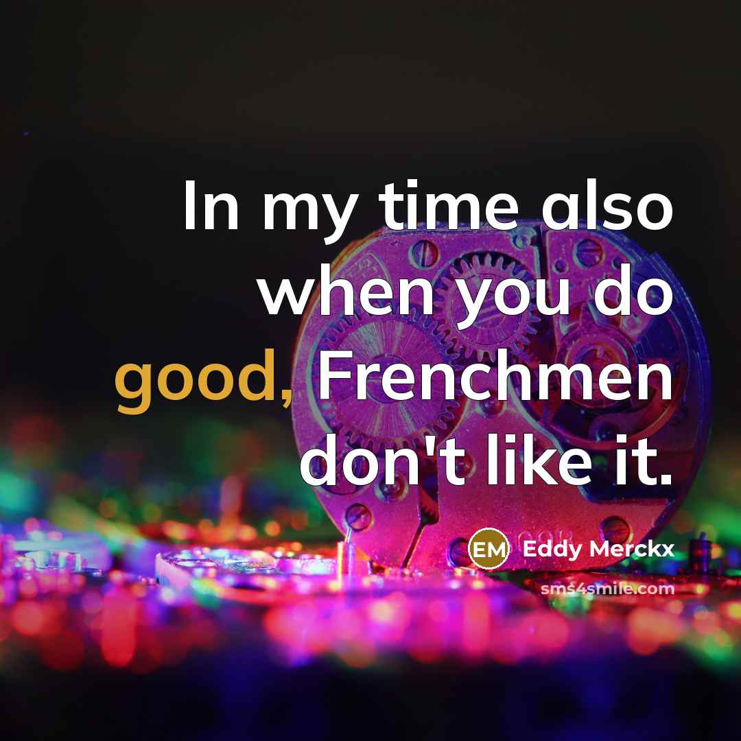 “In my time also when you do good, Frenchmen don't…” quote by Eddy Merckx